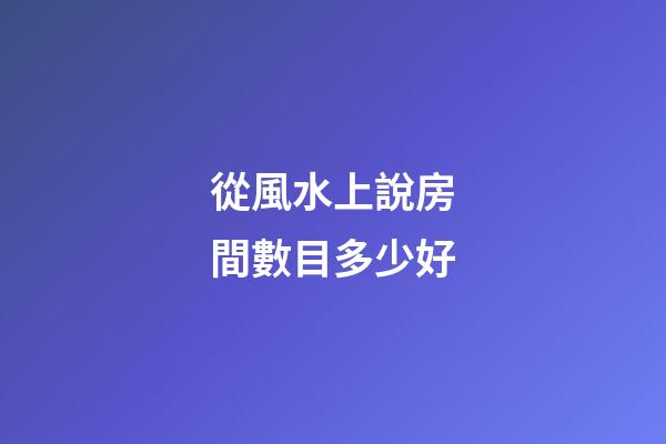從風水上說房間數目多少好