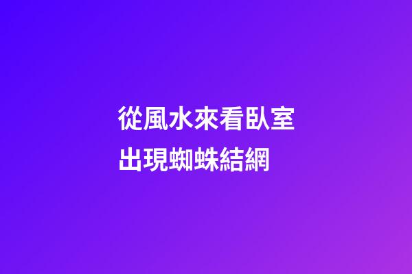 從風水來看臥室出現蜘蛛結網