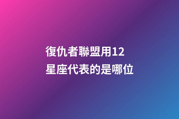 復仇者聯盟用12星座代表的是哪位-第1張-星座運勢-玄機派