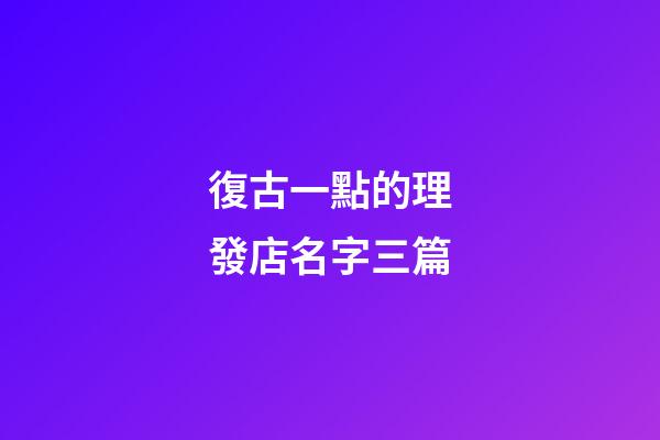 復古一點的理發店名字三篇-第1張-店鋪起名-玄機派