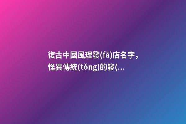 復古中國風理發(fā)店名字，怪異傳統(tǒng)的發(fā)廊名字大全-第1張-店鋪起名-玄機派