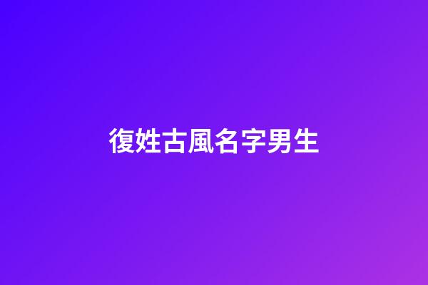 復姓古風名字男生(復姓古風名字男生網名)