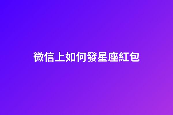 微信上如何發星座紅包-第1張-星座運勢-玄機派