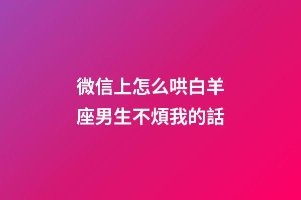 微信上怎么哄白羊座男生不煩我的話-第1張-星座運勢-玄機派