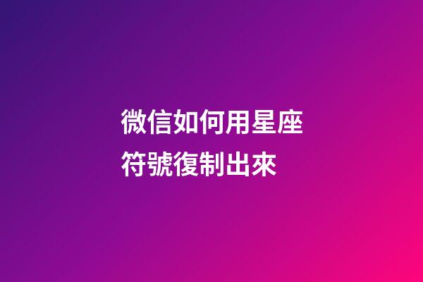 微信如何用星座符號復制出來-第1張-星座運勢-玄機派