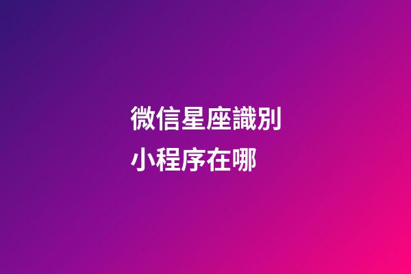 微信星座識別小程序在哪-第1張-星座運勢-玄機派