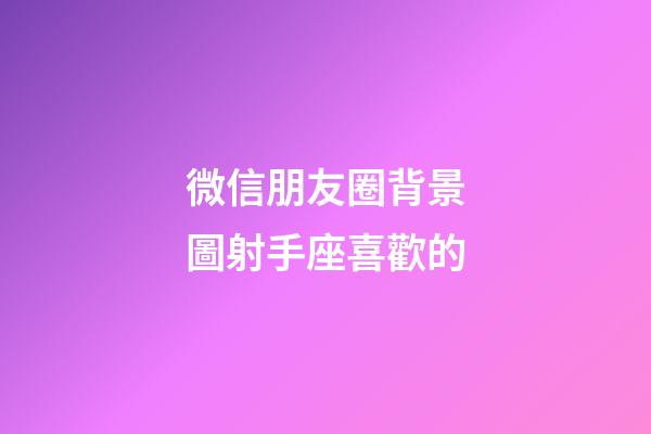 微信朋友圈背景圖射手座喜歡的-第1張-星座運勢-玄機派