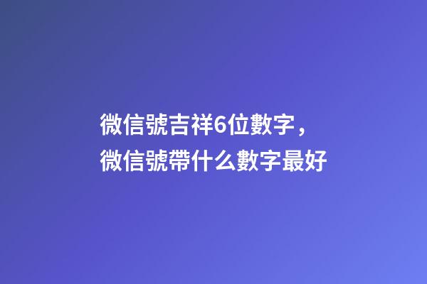 微信號吉祥6位數字，微信號帶什么數字最好