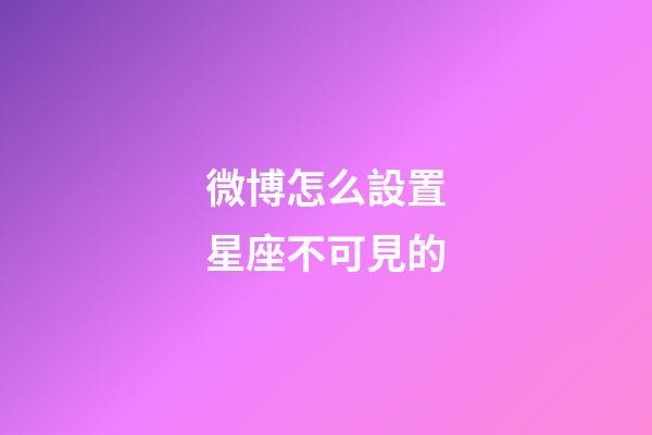 微博怎么設置星座不可見的-第1張-星座運勢-玄機派