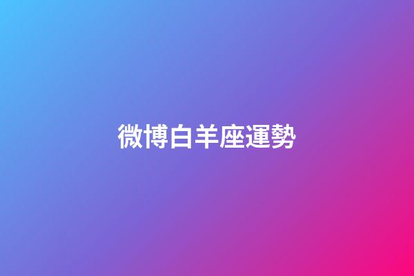 微博白羊座運勢-第1張-星座運勢-玄機派