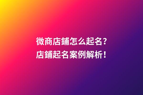 微商店鋪怎么起名？店鋪起名案例解析！-第1張-店鋪起名-玄機派