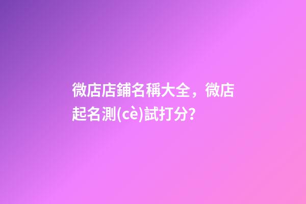 微店店鋪名稱大全，微店起名測(cè)試打分？