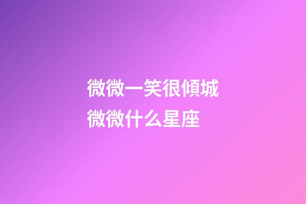微微一笑很傾城微微什么星座-第1張-星座運(yùn)勢(shì)-玄機(jī)派