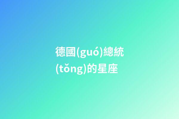德國(guó)總統(tǒng)的星座-第1張-星座運(yùn)勢(shì)-玄機(jī)派