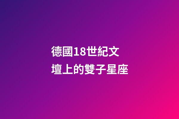 德國18世紀文壇上的雙子星座-第1張-星座運勢-玄機派