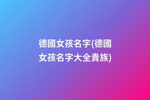 德國女孩名字(德國女孩名字大全貴族)