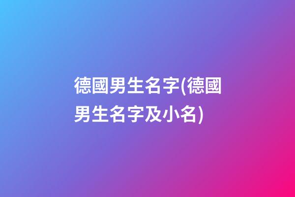 德國男生名字(德國男生名字及小名)
