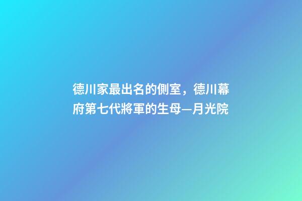 德川家最出名的側室，德川幕府第七代將軍的生母—月光院-第1張-觀點-玄機派