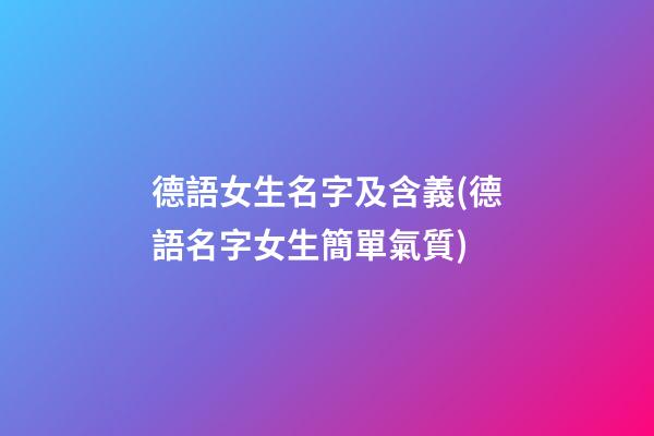 德語女生名字及含義(德語名字女生簡單氣質)