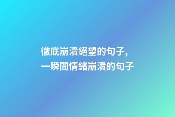 徹底崩潰絕望的句子,一瞬間情緒崩潰的句子-第1張-觀點(diǎn)-玄機(jī)派