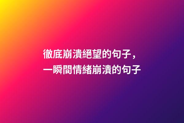 徹底崩潰絕望的句子，一瞬間情緒崩潰的句子