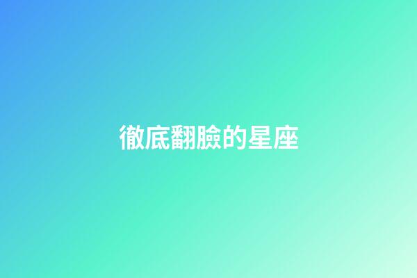 徹底翻臉的星座