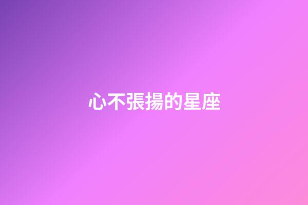 心不張揚的星座-第1張-星座運勢-玄機派