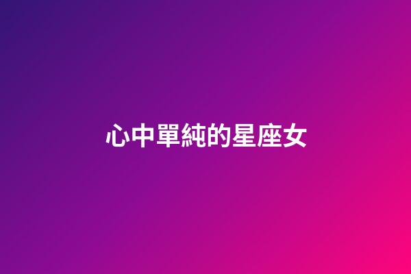 心中單純的星座女-第1張-星座運(yùn)勢-玄機(jī)派
