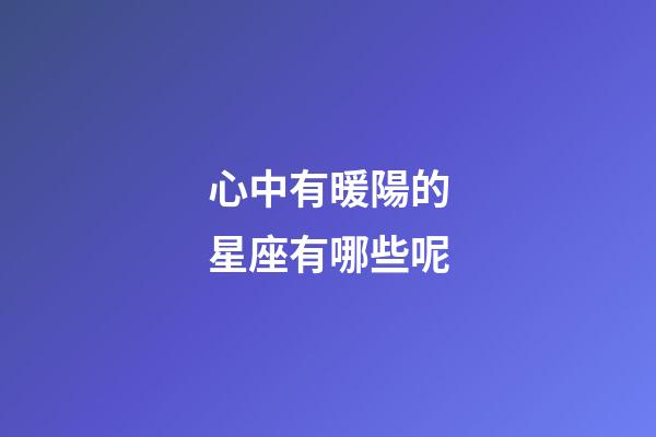 心中有暖陽的星座有哪些呢-第1張-星座運勢-玄機派