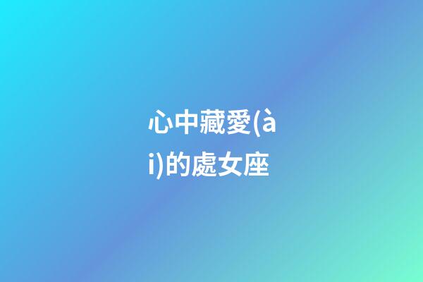 心中藏愛(ài)的處女座-第1張-星座運(yùn)勢(shì)-玄機(jī)派
