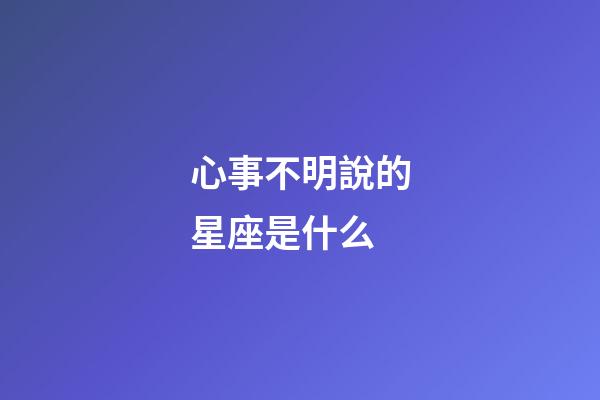 心事不明說的星座是什么-第1張-星座運勢-玄機派