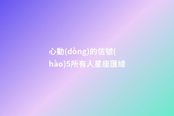 心動(dòng)的信號(hào)5所有人星座匯總
