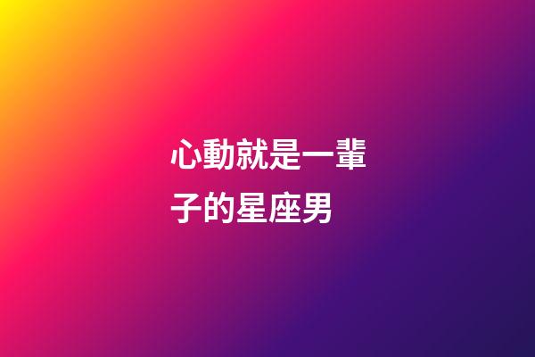 心動就是一輩子的星座男-第1張-星座運勢-玄機派