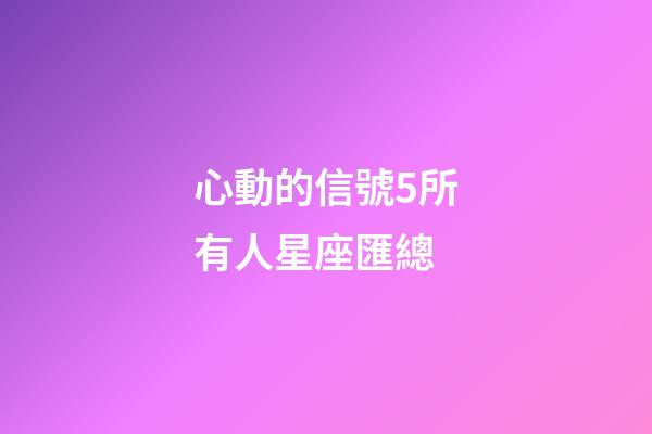 心動的信號5所有人星座匯總-第1張-星座運勢-玄機派