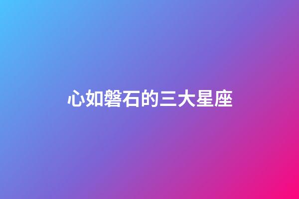 心如磐石的三大星座-第1張-星座運勢-玄機派
