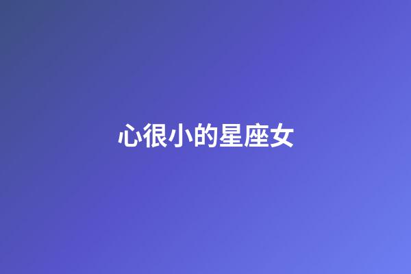心很小的星座女-第1張-星座運勢-玄機派