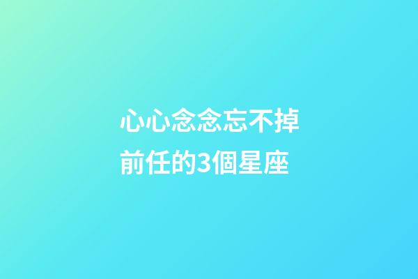 心心念念忘不掉前任的3個星座-第1張-星座運勢-玄機派