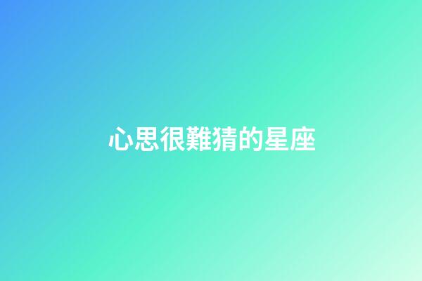 心思很難猜的星座-第1張-星座運勢-玄機派