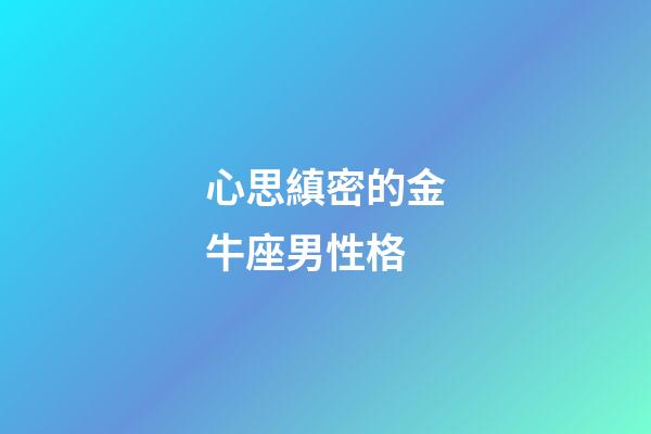 心思縝密的金牛座男性格-第1張-星座運勢-玄機派