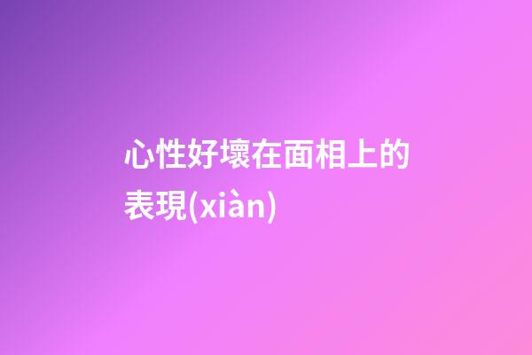 心性好壞在面相上的表現(xiàn)