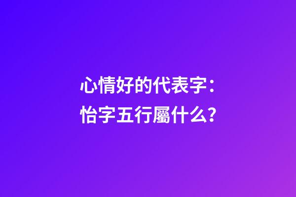 心情好的代表字：怡字五行屬什么？
