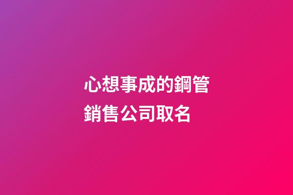 心想事成的鋼管銷售公司取名-第1張-公司起名-玄機派