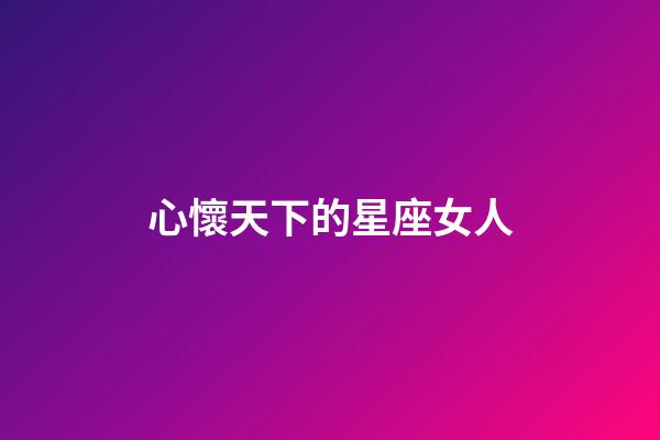 心懷天下的星座女人-第1張-星座運勢-玄機派