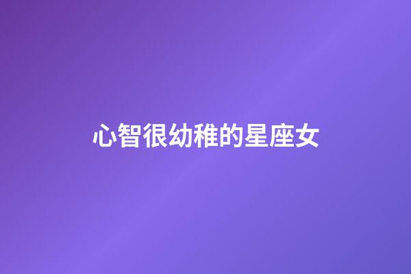 心智很幼稚的星座女