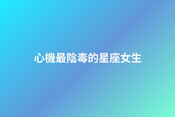 心機最陰毒的星座女生-第1張-星座運勢-玄機派
