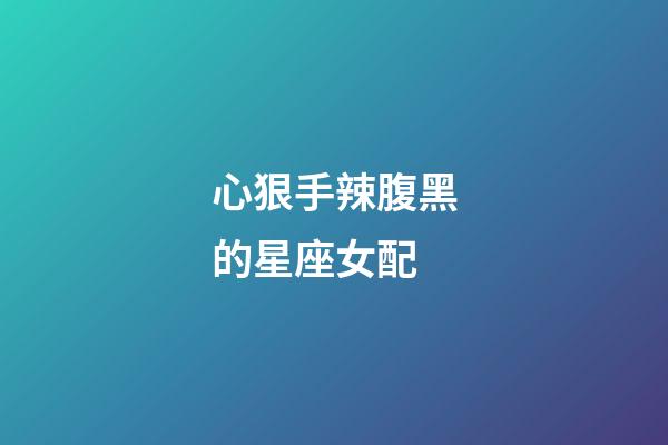 心狠手辣腹黑的星座女配-第1張-星座運勢-玄機派
