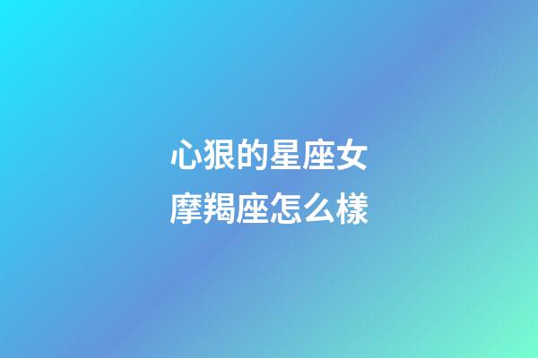 心狠的星座女摩羯座怎么樣