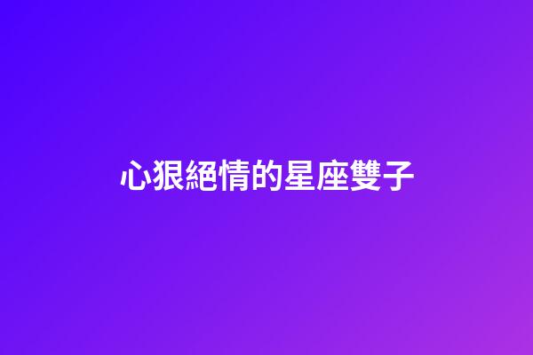 心狠絕情的星座雙子
