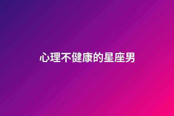 心理不健康的星座男-第1張-星座運勢-玄機派