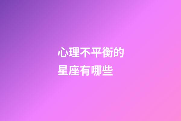 心理不平衡的星座有哪些-第1張-星座運勢-玄機派